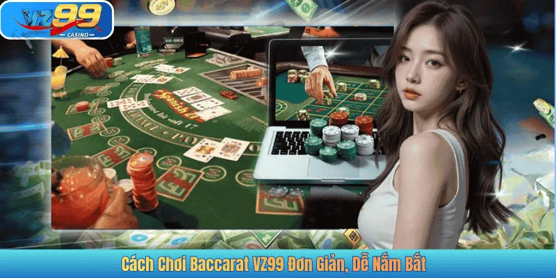 Cách Chơi Baccarat VZ99 Đơn Giản, Dễ Nắm Bắt