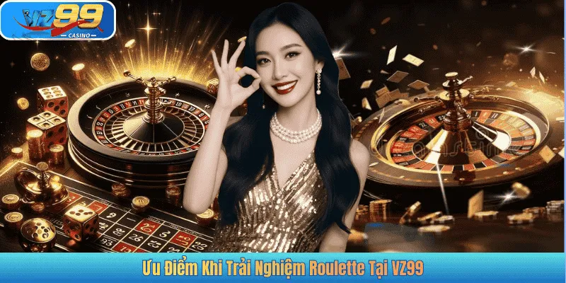 Ưu Điểm Khi Trải Nghiệm Roulette Tại VZ99