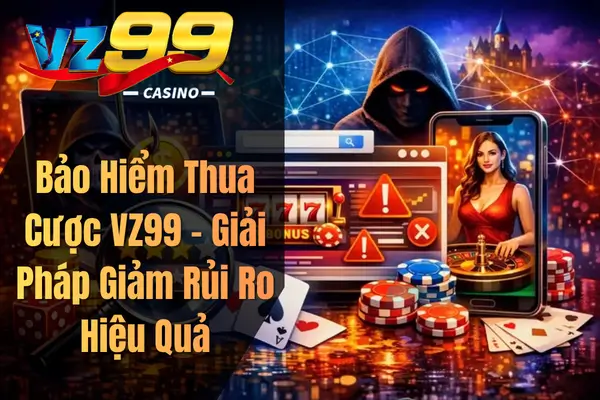 Bảo Hiểm Thua Cược VZ99 – Giải Pháp Giảm Rủi Ro Hiệu Quả