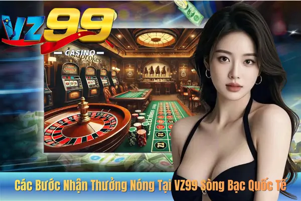 Các Bước Nhận Thưởng Nóng Tại VZ99 Sòng Bạc Quốc Tế