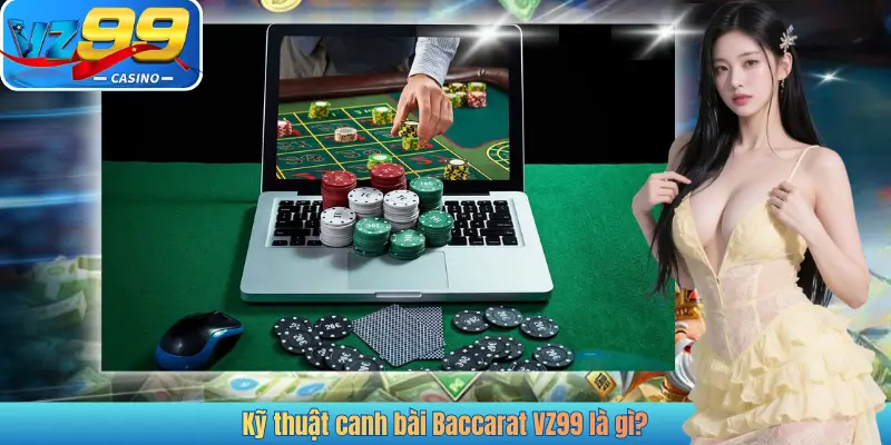 Kỹ thuật canh bài Baccarat VZ99 là gì?
