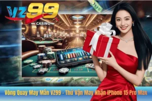 Vòng Quay May Mắn VZ99 – Thử Vận May Nhận iPhone 15 Pro Max